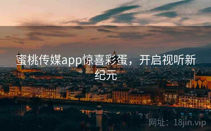 蜜桃传媒app惊喜彩蛋，开启视听新纪元