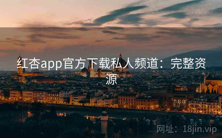 红杏app官方下载私人频道：完整资源