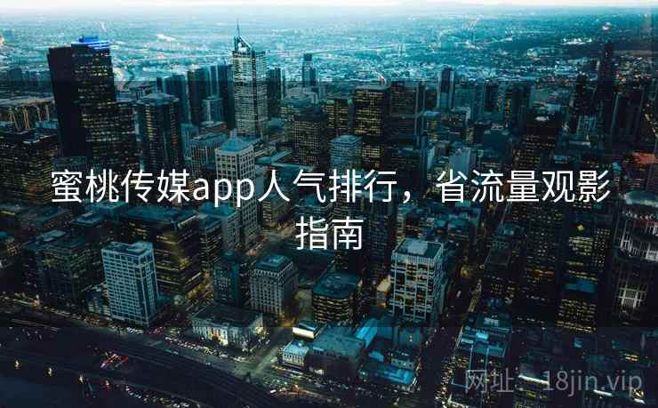 蜜桃传媒app人气排行，省流量观影指南