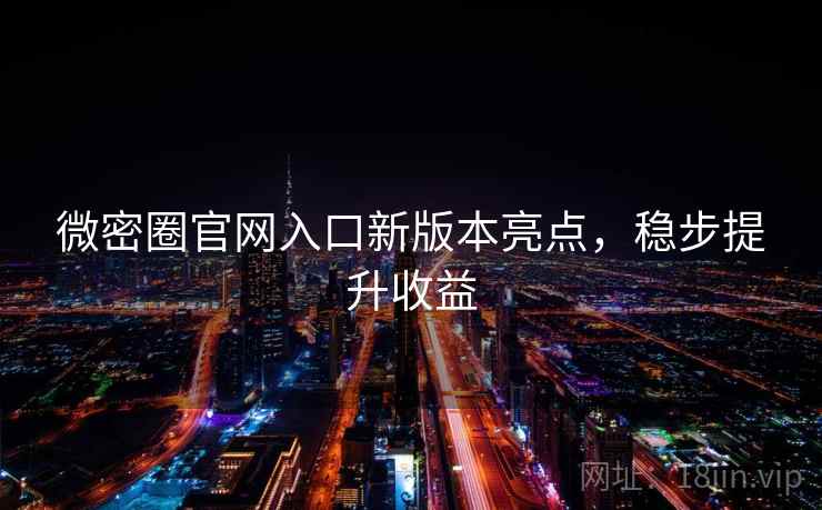 微密圈官网入口新版本亮点，稳步提升收益