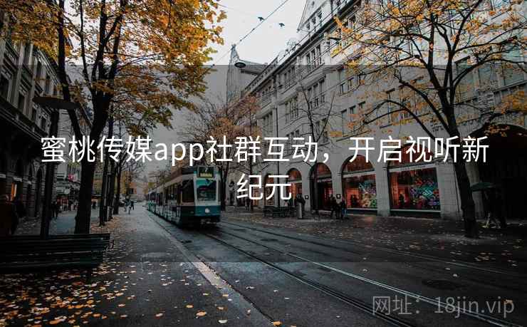 蜜桃传媒app社群互动，开启视听新纪元