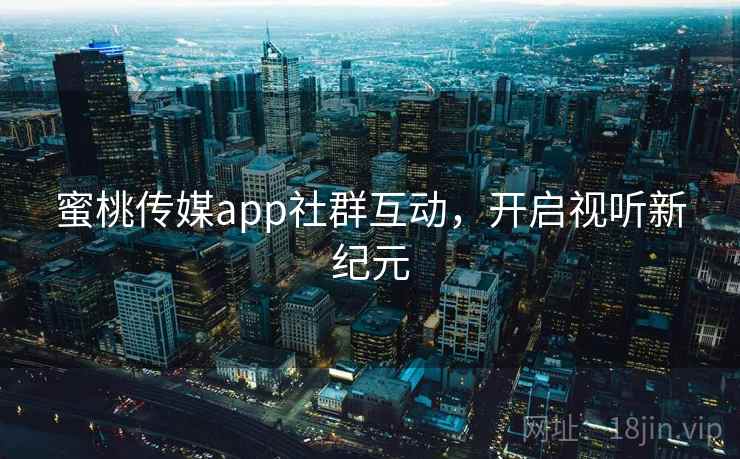 蜜桃传媒app社群互动，开启视听新纪元