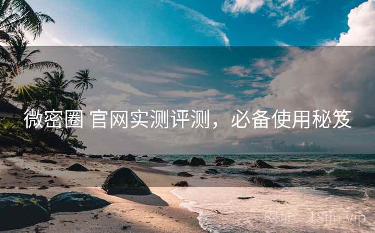 微密圈 官网实测评测，必备使用秘笈
