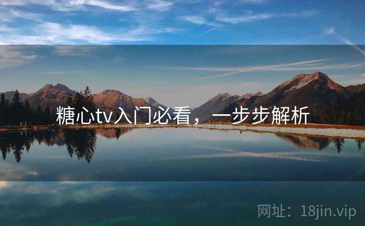 糖心tv入门必看，一步步解析