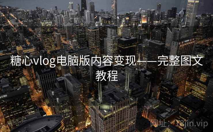 糖心vlog电脑版内容变现——完整图文教程