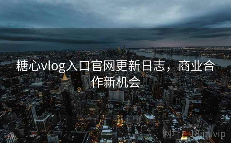 糖心vlog入口官网更新日志，商业合作新机会