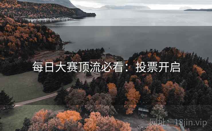 每日大赛顶流必看：投票开启